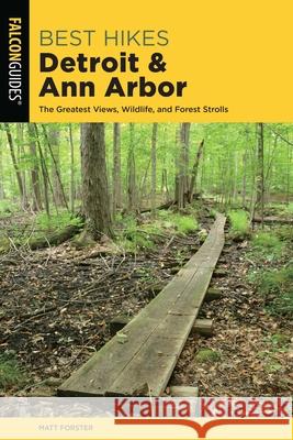 Best Hikes Detroit and Ann Arbor: The Greatest Views, Wildlife, and Forest Strolls Matt Forster 9781493038404 Falcon Press Publishing