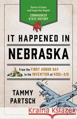 It Happened in Nebraska: Stories of Events and People That Shaped Cornhusker State History Tammy Partsch 9781493039081 Globe Pequot Press