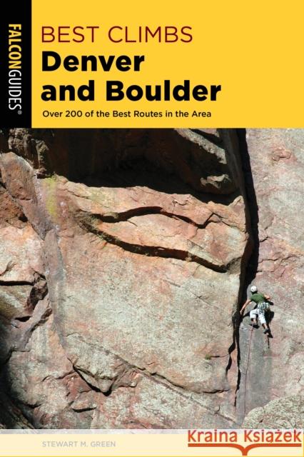 Best Climbs Denver and Boulder: Over 200 of the Best Routes in the Area Stewart M. Green 9781493039319 Falcon Press Publishing