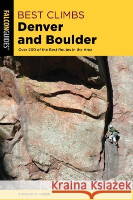 Best Climbs Denver and Boulder: Over 200 of the Best Routes in the Area Stewart M. Green 9781493039319
