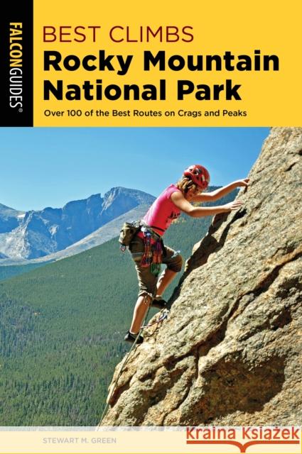 Best Climbs Rocky Mountain National Park: Over 100 of the Best Routes on Crags and Peaks Stewart M. Green 9781493039333 Falcon Press Publishing