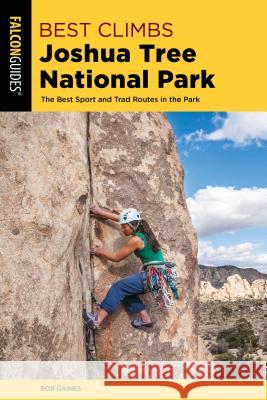 Best Climbs Joshua Tree National Park: The Best Sport and Trad Routes in the Park Bob Gaines 9781493039395