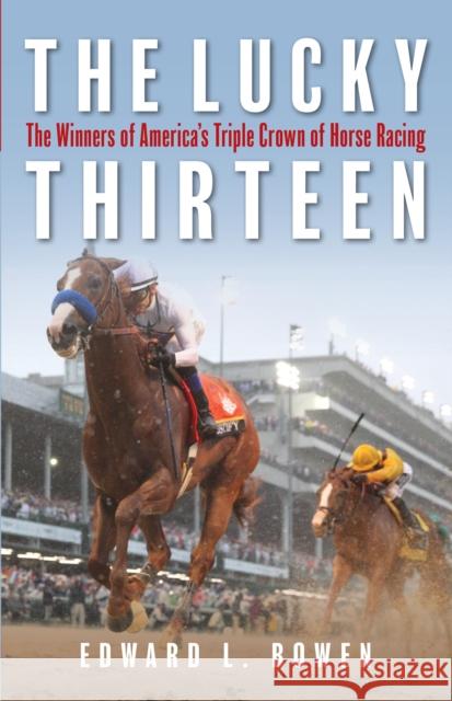 The Lucky Thirteen: The Winners of America's Triple Crown of Horse Racing Edward Bowen 9781493039678 Lyons Press