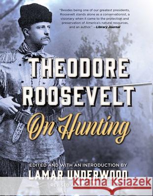 Theodore Roosevelt on Hunting, Revised and Expanded Underwood, Lamar 9781493040025 Lyons Press