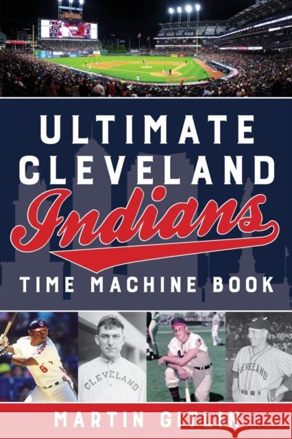 Ultimate Cleveland Indians Time Machine Book Martin Gitlin 9781493040223 Lyons Press