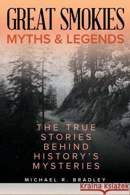 Great Smokies Myths and Legends: The True Stories Behind History's Mysteries Michael R. Bradley 9781493040261 Globe Pequot Press