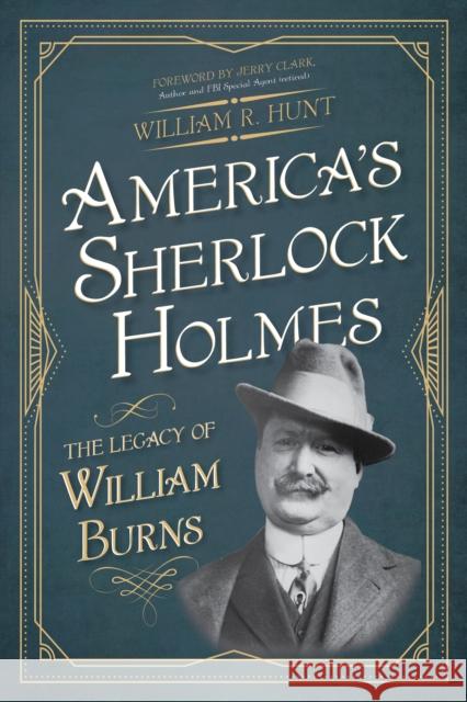 America's Sherlock Holmes: The Legacy of William Burns William R. Hunt 9781493040315 Lyons Press