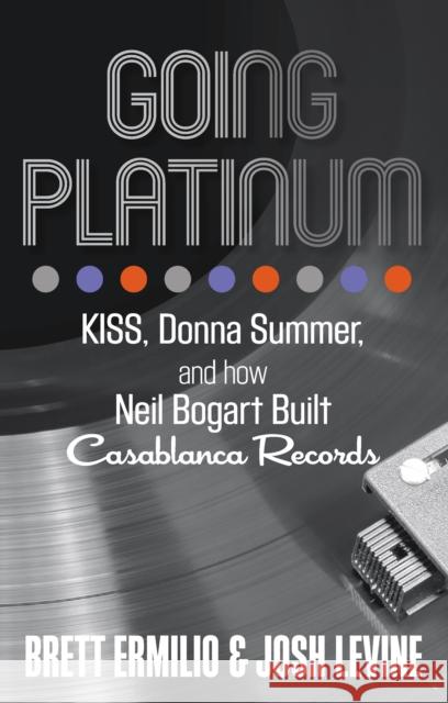 Going Platinum: Kiss, Donna Summer, and How Neil Bogart Built Casablanca Records Brett Ermilio Josh Levine 9781493040445