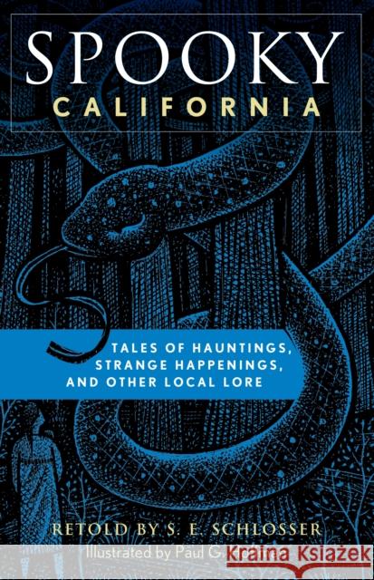Spooky California: Tales of Hauntings, Strange Happenings, and Other Local Lore S. E. Schlosser Paul Hoffman 9781493040773 Globe Pequot Press
