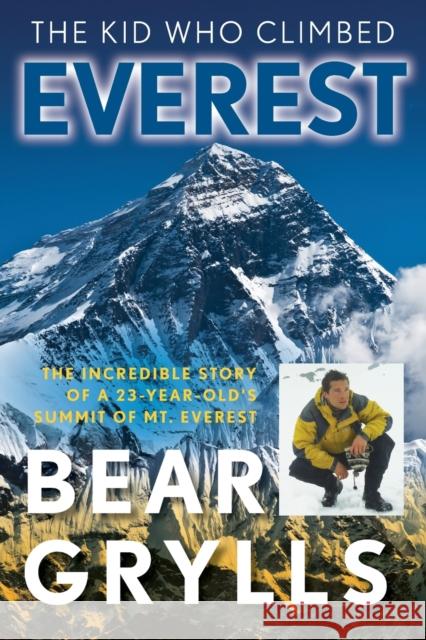 The Kid Who Climbed Everest: The Incredible Story Of A 23-Year-Old's Summit Of Mt. Everest, First Edition Grylls, Bear 9781493040957