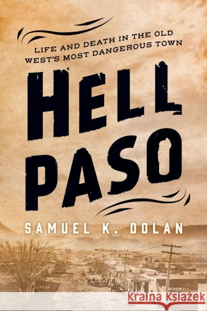 Hell Paso: Life and Death in the Old West's Most Dangerous Town Samuel K. Dolan 9781493041503 Two Dot Books