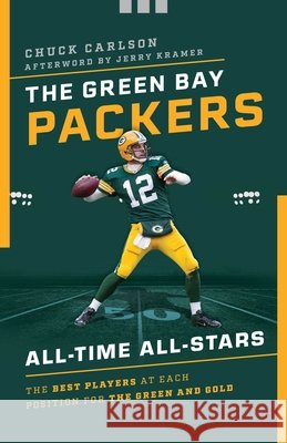 The Green Bay Packers All-Time All-Stars: The Best Players at Each Position for the Green and Gold Carlson, Chuck 9781493041770