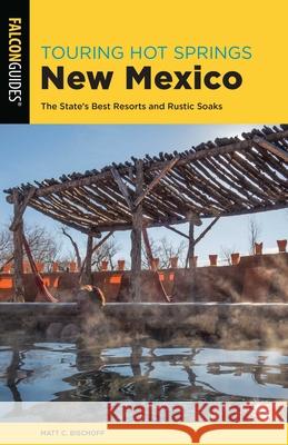 Touring Hot Springs New Mexico: The State's Best Resorts and Rustic Soaks Matt C. Bischoff 9781493042418