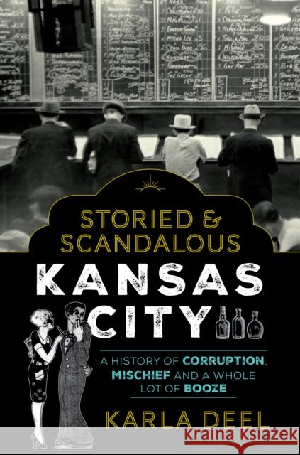 Storied & Scandalous Kansas City: A History of Corruption, Mischief and a Whole Lot of Booze Karla Deel 9781493042432 Globe Pequot Press