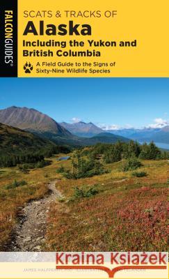 Scats and Tracks of Alaska Including the Yukon and British Columbia: A Field Guide to the Signs of Sixty-Nine Wildlife Species James Halfpenny 9781493042982 Falcon Press Publishing