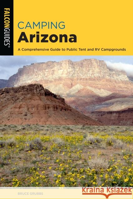 Camping Arizona: A Comprehensive Guide to Public Tent and RV Campgrounds, Fourth Edition Grubbs, Bruce 9781493043200