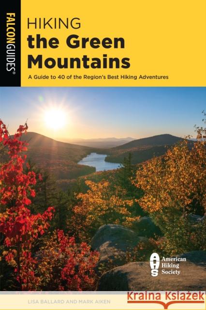 Hiking the Green Mountains: A Guide to 40 of the Region's Best Hiking Adventures Ballard, Lisa 9781493043309