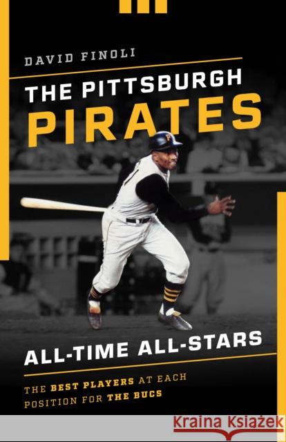 The Pittsburgh Pirates All-Time All-Stars: The Best Players at Each Position for the Bucs David Finoli 9781493043606 Lyons Press