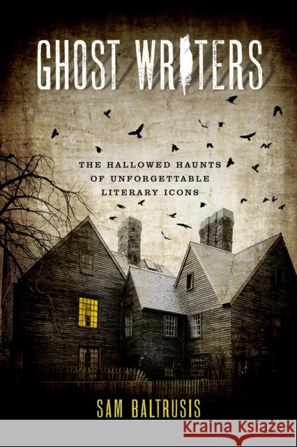 Ghost Writers: The Hallowed Haunts of Unforgettable Literary Icons Baltrusis, Sam 9781493043682 Globe Pequot Press