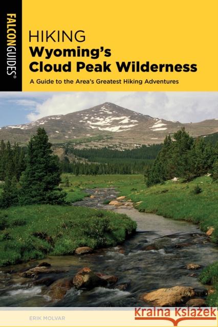 Hiking Wyoming's Cloud Peak Wilderness: A Guide to the Area's Greatest Hiking Adventures Molvar, Erik 9781493044344 Falcon Press Publishing