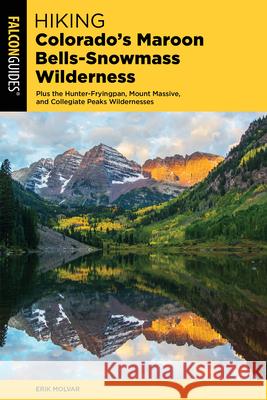 Hiking Colorado's Maroon Bells-Snowmass Wilderness: Plus the Hunter-Fryingpan, Mount Massive, and Collegiate Peaks Wildernesses Molvar, Erik 9781493044368 Falcon Press Publishing