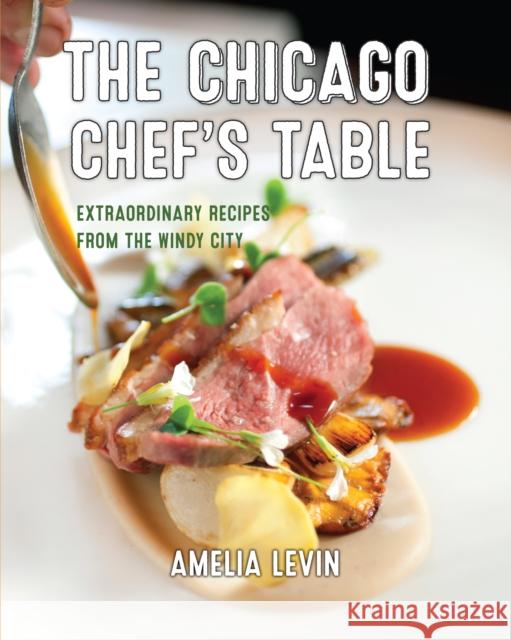 The Chicago Chef's Table: Extraordinary Recipes from the Windy City Levin, Amelia 9781493044382 Rowman & Littlefield