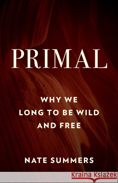 Primal: Why We Long to Be Wild and Free Nate Summers 9781493044634