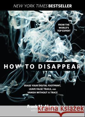 How to Disappear: Erase Your Digital Footprint, Leave False Trails, and Vanish Without a Trace Frank Ahearn Eileen Horan 9781493045280 