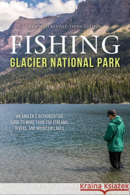 Fishing Glacier National Park: An Angler's Authoritative Guide to More Than 250 Streams, Rivers, and Mountain Lakes Schneider, Russ 9781493045488 Lyons Press