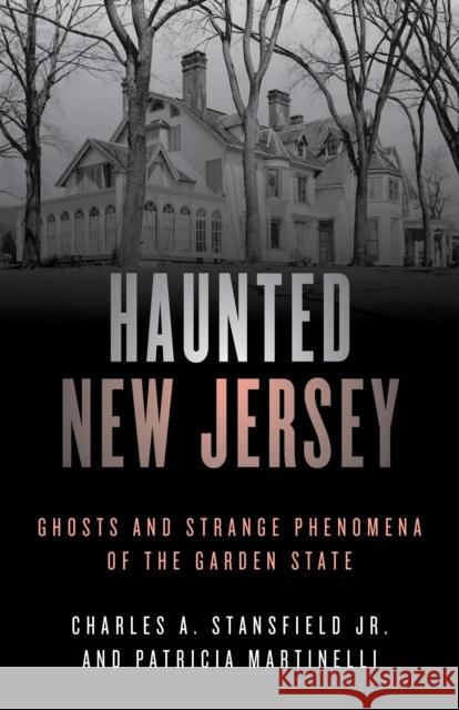 Haunted New Jersey: Ghosts and Strange Phenomena of the Garden State Patricia A. Martinelli Charles A., Jr. Stansfield 9781493045723