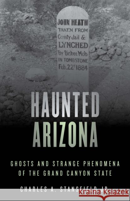 Haunted Arizona: Ghosts and Strange Phenomena of the Grand Canyon State, Second Edition Stansfield, Charles A., Jr. 9781493045785 Globe Pequot Press