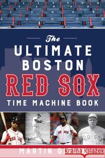 The Ultimate Boston Red Sox Time Machine Book Martin Gitlin 9781493045846 Lyons Press