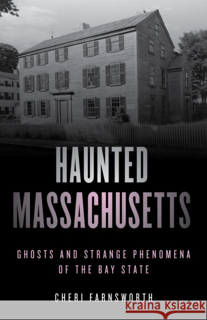 Haunted Massachusetts: Ghosts and Strange Phenomena of the Bay State, Second Edition Farnsworth, Cheri 9781493046287 Globe Pequot Press