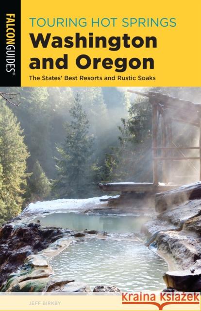 Touring Hot Springs Washington and Oregon: The States' Best Resorts and Rustic Soaks Jeff Birkby 9781493046645 Falcon Press Publishing