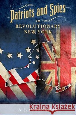 Patriots and Spies in Revolutionary New York Schenkman, A. J. 9781493047048 Globe Pequot Press