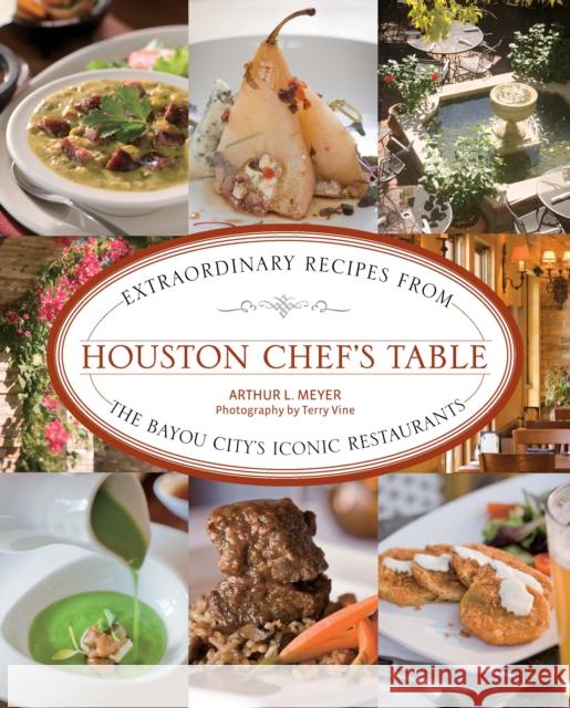 Houston Chef's Table: Extraordinary Recipes from the Bayou City's Iconic Restaurants Arthur Meyer Terry Vine 9781493047093