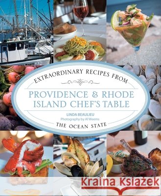 Providence & Rhode Island Chef's Table: Extraordinary Recipes from the Ocean State Linda Beaulieu Al Weems 9781493047116 Lyons Press