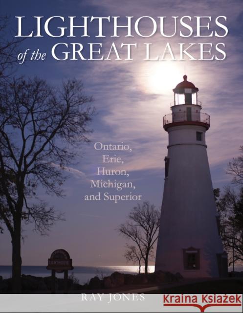 Lighthouses of the Great Lakes: Ontario, Erie, Huron, Michigan, and Superior Jones, Ray 9781493047307 Globe Pequot Press