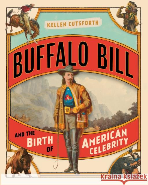 Buffalo Bill and the Birth of American Celebrity Kellen Cutsforth 9781493047420 Two Dot Books