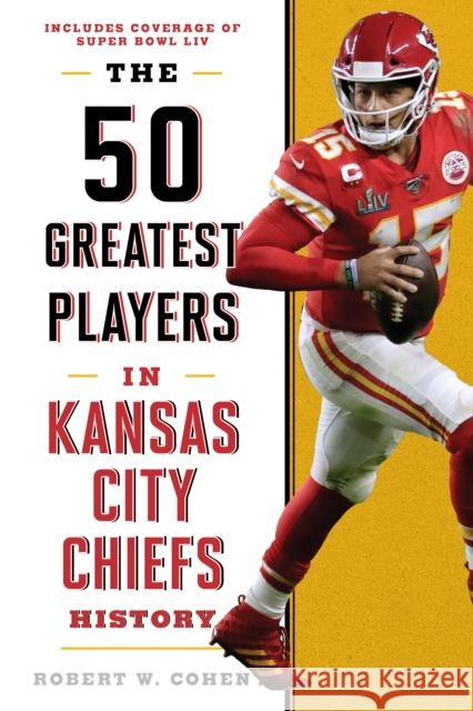 The 50 Greatest Players in Kansas City Chiefs History Robert W. Cohen 9781493047857