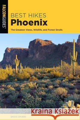 Best Hikes Phoenix: The Greatest Views, Wildlife, and Desert Strolls Grubbs, Bruce 9781493047871 Falcon Press Publishing