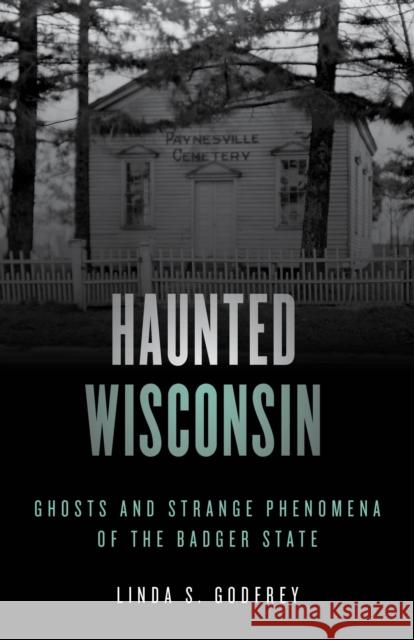 Haunted Wisconsin: Ghosts and Strange Phenomena of the Badger State Linda S. Godfrey 9781493047918 Globe Pequot Press