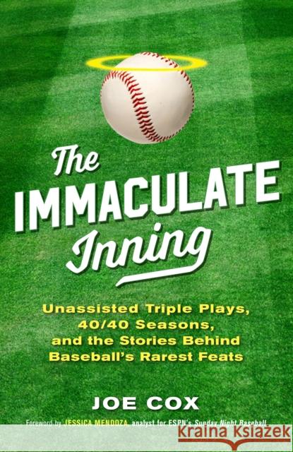 The Immaculate Inning: Unassisted Triple Plays, 40/40 Seasons, and the Stories Behind Baseball's Rarest Feats Joe Cox Jessica Mendoza 9781493048076 Lyons Press