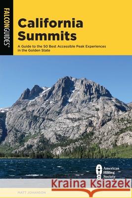 California Summits: A Guide to the 50 Best Accessible Peak Experiences in the Golden State Johanson, Matt 9781493048168
