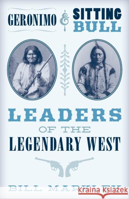 Geronimo and Sitting Bull: Leaders of the Legendary West Markley, Bill 9781493048441