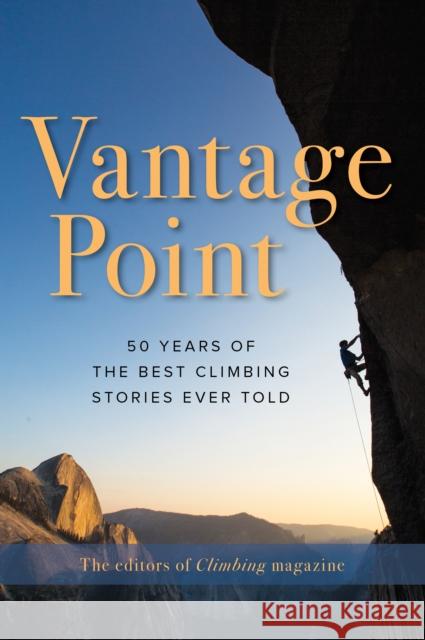 Vantage Point: 50 Years of the Best Climbing Stories Ever Told The Editors of Climbing Magazine 9781493048489 Falcon Press Publishing