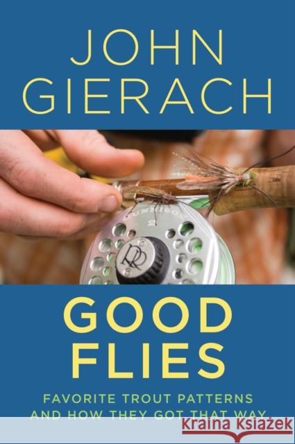 Good Flies: Favorite Trout Patterns and How They Got That Way John Gierach 9781493048779
