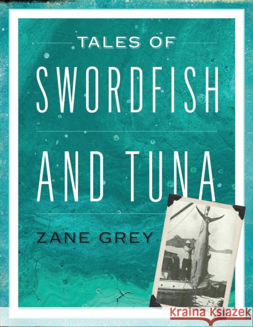 Tales of Swordfish and Tuna Zane Grey 9781493048809 Lyons Press