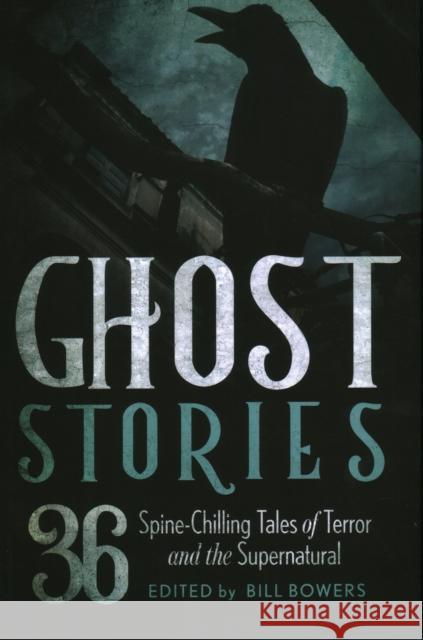 Ghost Stories: 36 Spine-Chilling Tales of Terror and the Supernatural Bill Bowers 9781493049165 Lyons Press