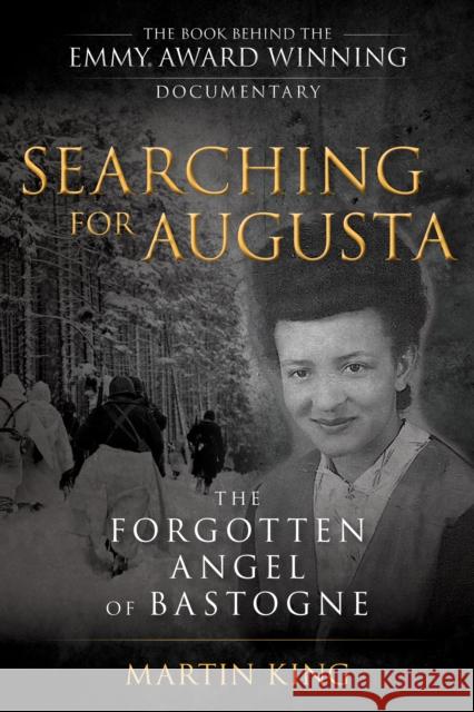 Searching for Augusta: The Forgotten Angel of Bastogne Martin King 9781493049424